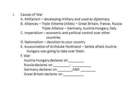 I.Causes of War A. Militarism – developing military and used as diplomacy B. Alliances – Triple Entente (Allies) – Great Britain, France, Russia Triple.