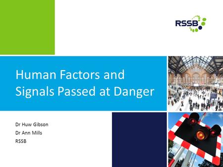 Human Factors and Signals Passed at Danger Dr Huw Gibson Dr Ann Mills RSSB.