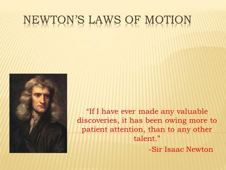 “ If I have ever made any valuable discoveries, it has been owing more to patient attention, than to any other talent.” -Sir Isaac Newton.