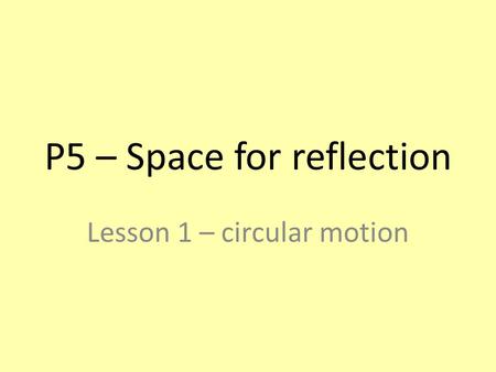 P5 – Space for reflection Lesson 1 – circular motion.