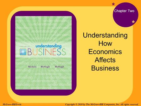 * * Chapter Two Understanding How Economics Affects Business Copyright © 2010 by The McGraw-Hill Companies, Inc. All rights reserved.McGraw-Hill/Irwin.