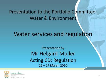 1 Presentation to the Portfolio Committee: Water & Environment Presentation by Mr Helgard Muller Acting CD: Regulation 16 – 17 March 2010 Water services.