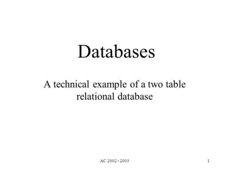 AC 2002 - 20031 Databases A technical example of a two table relational database.