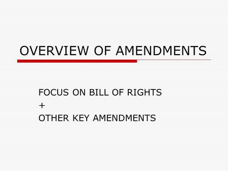 OVERVIEW OF AMENDMENTS FOCUS ON BILL OF RIGHTS + OTHER KEY AMENDMENTS.