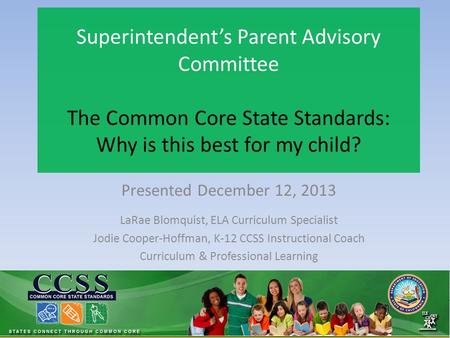 Superintendent’s Parent Advisory Committee The Common Core State Standards: Why is this best for my child? Presented December 12, 2013 LaRae Blomquist,