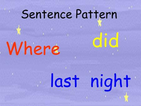 Sentence Pattern Where last night did. Where did they go last night? They went to the ____.