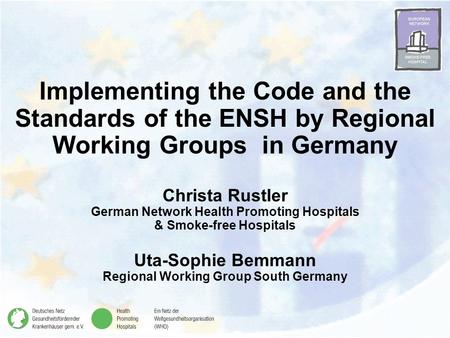 Implementing the Code and the Standards of the ENSH by Regional Working Groups in Germany Christa Rustler German Network Health Promoting Hospitals & Smoke-free.