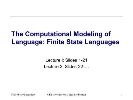 Finite State LanguagesCSE 140 - Intro to Cognitive Science1 The Computational Modeling of Language: Finite State Languages Lecture I: Slides 1-21 Lecture.