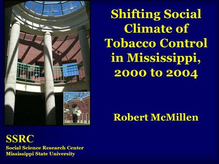 Shifting Social Climate of Tobacco Control in Mississippi, 2000 to 2004 Robert McMillen SSRC Social Science Research Center Mississippi State University.