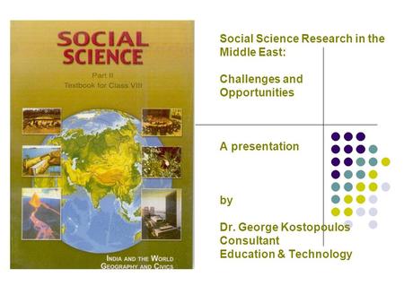 Social Science Research in the Middle East: Challenges and Opportunities A presentation by Dr. George Kostopoulos Consultant Education & Technology.