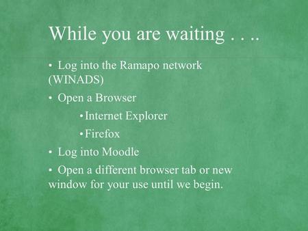 While you are waiting.... Log into the Ramapo network (WINADS) Open a Browser Internet Explorer Firefox Log into Moodle Open a different browser tab or.