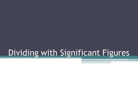 Dividing with Significant Figures. In calculations, the accuracy of the calculated result is limited by the least accurate measurement involved in the.