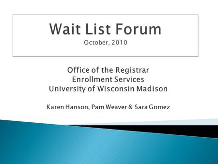 Office of the Registrar Enrollment Services University of Wisconsin Madison Karen Hanson, Pam Weaver & Sara Gomez.