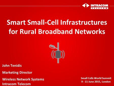 Smart Small-Cell Infrastructures for Rural Broadband Networks Small Cells World Summit 9 - 11 June 2015, London John Tenidis Marketing Director Wireless.