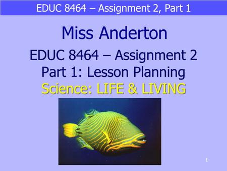 EDUC 8464 – Assignment 2, Part 1 1 Science: LIFE & LIVING EDUC 8464 – Assignment 2 Part 1: Lesson Planning Science: LIFE & LIVING Miss Anderton.