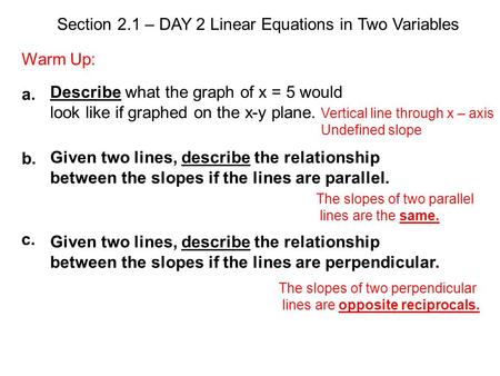 Section 2.1 – DAY 2 Linear Equations in Two Variables Warm Up: Describe what the graph of x = 5 would look like if graphed on the x-y plane. Given two.