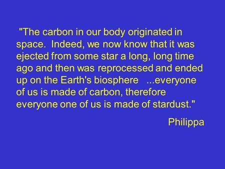 The carbon in our body originated in space. Indeed, we now know that it was ejected from some star a long, long time ago and then was reprocessed and.