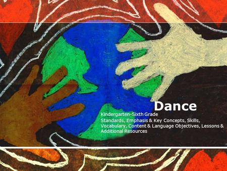 Dance Kindergarten-Sixth Grade Standards, Emphasis & Key Concepts, Skills, Vocabulary, Content & Language Objectives, Lessons & Additional Resources.