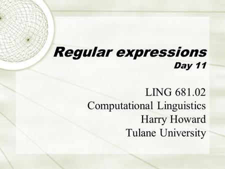 Regular expressions Day 11 LING 681.02 Computational Linguistics Harry Howard Tulane University.