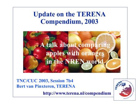 Update on the TERENA Compendium, 2003 A talk about comparing apples with oranges in the NREN world TNC/CUC 2003, Session 7b4 Bert van Pinxteren, TERENA.