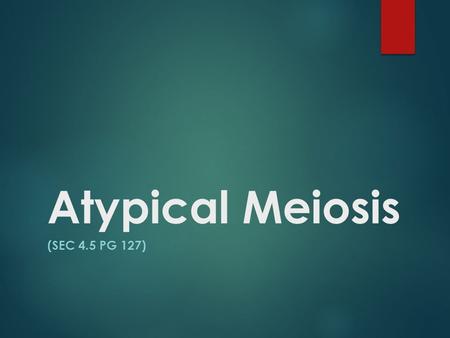 Atypical Meiosis (SEC 4.5 PG 127).  Meiosis is the process that creates sex cells. During it the chromosomes are split evenly into different cells turning.