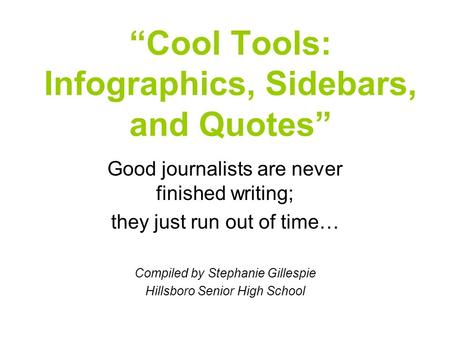 “Cool Tools: Infographics, Sidebars, and Quotes” Good journalists are never finished writing; they just run out of time… Compiled by Stephanie Gillespie.