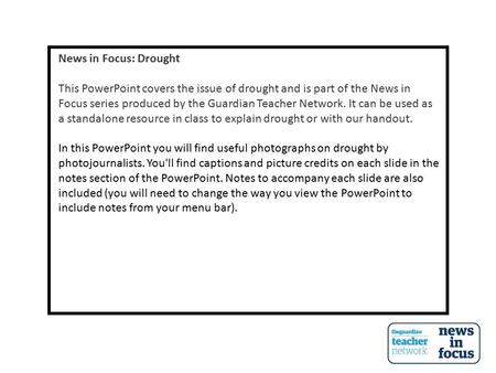 News in Focus: Drought This PowerPoint covers the issue of drought and is part of the News in Focus series produced by the Guardian Teacher Network. It.