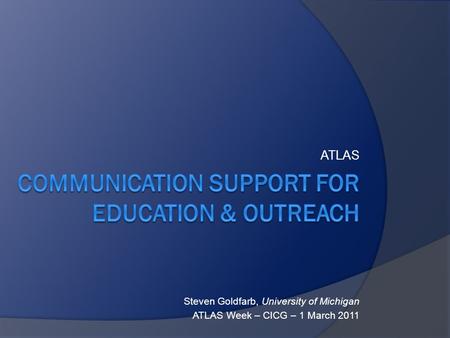 ATLAS Steven Goldfarb, University of Michigan ATLAS Week – CICG – 1 March 2011.