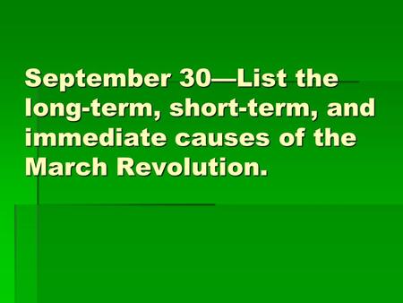 September 30—List the long-term, short-term, and immediate causes of the March Revolution.