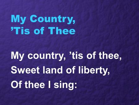 My Country, ’Tis of Thee My country, ’tis of thee, Sweet land of liberty, Of thee I sing: