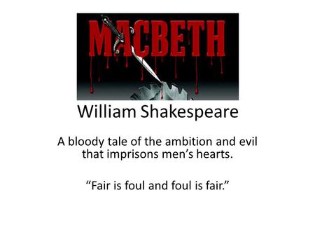 William Shakespeare A bloody tale of the ambition and evil that imprisons men’s hearts. “Fair is foul and foul is fair.”