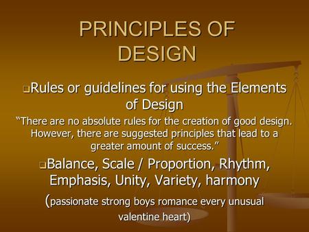 PRINCIPLES OF DESIGN  Rules or guidelines for using the Elements of Design “There are no absolute rules for the creation of good design. However, there.