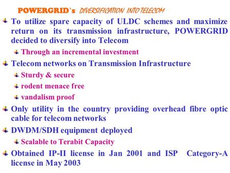 To utilize spare capacity of ULDC schemes and maximize return on its transmission infrastructure, POWERGRID decided to diversify into Telecom Through an.