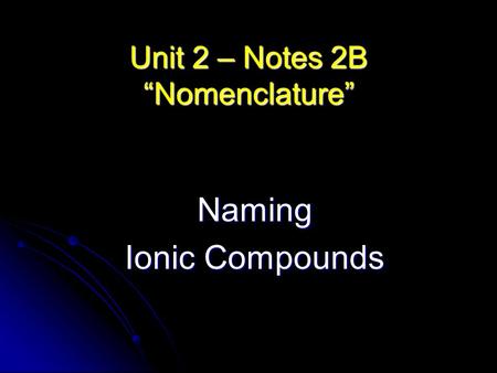 Unit 2 – Notes 2B “Nomenclature” Naming Ionic Compounds.