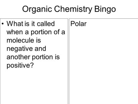 Organic Chemistry Bingo What is it called when a portion of a molecule is negative and another portion is positive? Polar.