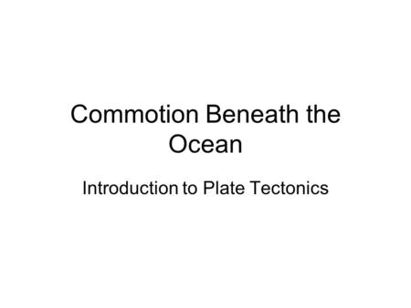 Commotion Beneath the Ocean Introduction to Plate Tectonics.