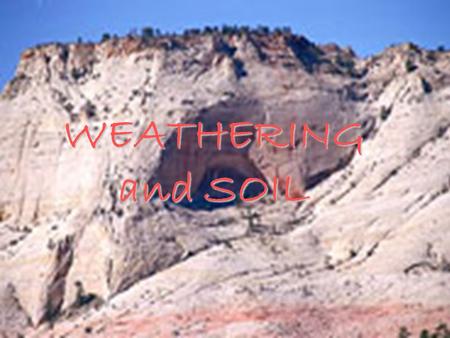 WEATHERING and SOIL Does The Earth’s Surface Change Slowly OR Quickly?