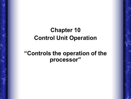 Chapter 10 Control Unit Operation “Controls the operation of the processor”