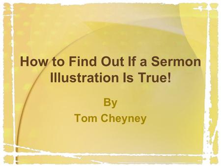 How to Find Out If a Sermon Illustration Is True! By Tom Cheyney.