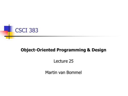 CSCI 383 Object-Oriented Programming & Design Lecture 25 Martin van Bommel.