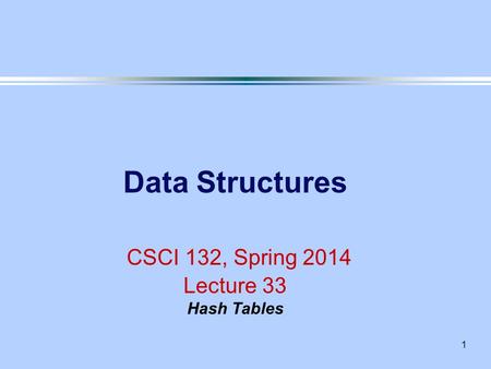 1 Data Structures CSCI 132, Spring 2014 Lecture 33 Hash Tables.