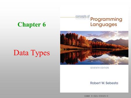 ISBN 0-321-33025-0 Chapter 6 Data Types. Copyright © 2006 Addison-Wesley. All rights reserved.2 Primitive Data Types Almost all programming languages.