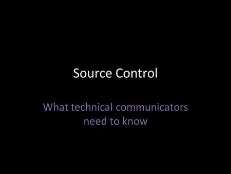 Source Control What technical communicators need to know.