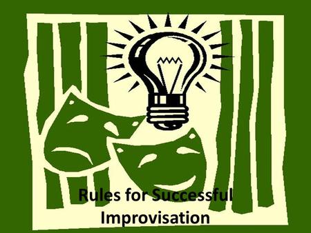 Rules for Successful Improvisation. 1. Define Your Character Who am I? How will I use my body and voice to convey my character? 2. Stay in Character Don’t.