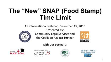 The “New” SNAP (Food Stamp) Time Limit An informational webinar, December 15, 2015 Presented by: Community Legal Services and the Coalition Against Hunger.