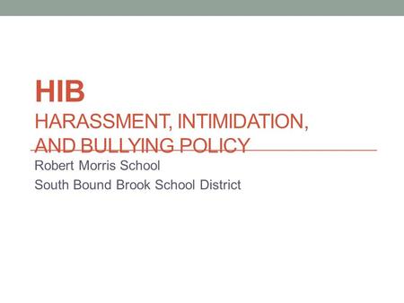 HIB HARASSMENT, INTIMIDATION, AND BULLYING POLICY Robert Morris School South Bound Brook School District.