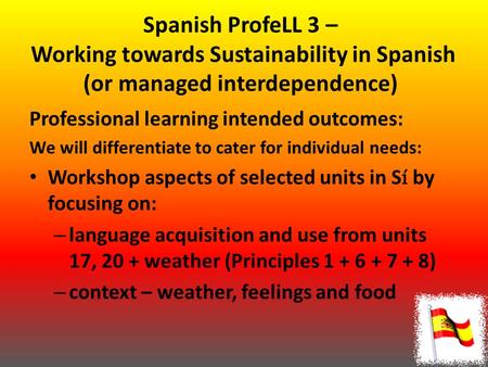 Spanish ProfeLL 3 – Working towards Sustainability in Spanish (or managed interdependence) Professional learning intended outcomes: We will differentiate.