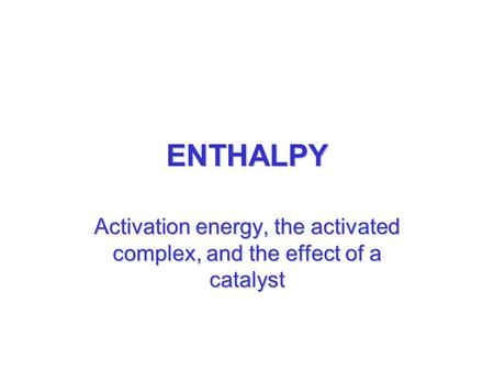 ENTHALPY Activation energy, the activated complex, and the effect of a catalyst.