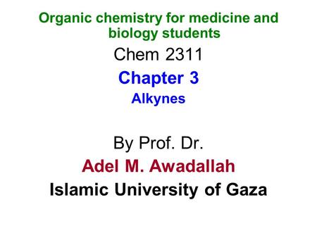 Organic chemistry for medicine and biology students Chem 2311 Chapter 3 Alkynes By Prof. Dr. Adel M. Awadallah Islamic University of Gaza.