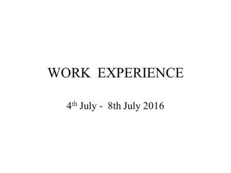 WORK EXPERIENCE 4 th July - 8th July 2016. SELF PLACEMENTS This is for students who have a definite placement. If this is what you would like, you need.